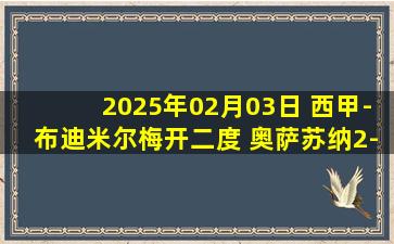 2025年02月03日 西甲-布迪米尔梅开二度 奥萨苏纳2-1皇家社会